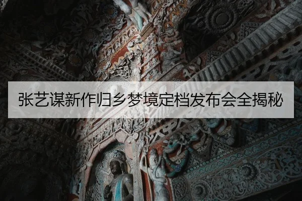 张艺谋新作归乡梦境定档发布会全揭秘